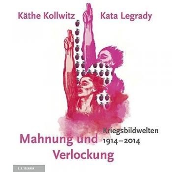 Mahnung und Verlockung. Die Kriegsbildwelten von Käthe Kollwitz und Kata Legrady 1914