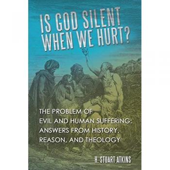 Is God Silent When We Hurt?: The Problem of Evil and Human Suffering: Answers from History, Reason, and Theology