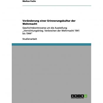 Veränderung einer Erinnerungskultur der Wehrmacht: Geschichtskontroverse um die Ausstellung ¿Vernichtungskrieg. Verbrechen der Wehrmacht 1941 bis 1944¿