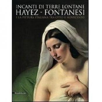 Incanti di terre lontane. Hayez Fontanesi e la pittura italiana tra Otto e Novecento. Catalogo della mostra