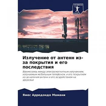 Излучение от антенн из-за покрытия и его последствия: Vzaimoswqz' mezhdu älektromagnitnym izlucheniem, izluchaemym mobil'nym telefonom, i ego ... antenn i ego wozdejstwiem na zdorow'e