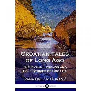 Croatian Tales of Long Ago: The Myths, Legends and Folk Stories