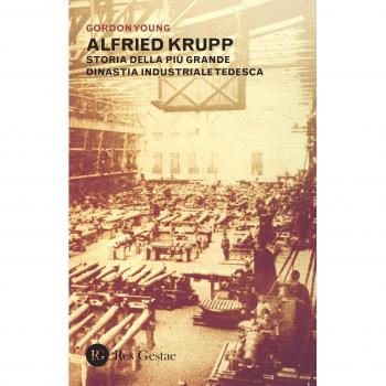 Alfried Krupp. Storia della più grande dinastia industriale tedesca