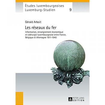 Les réseaux du fer: Information, renseignement économique et sidérurgie luxembourgeoise entre France, Belgique et Allemagne 1911-1940