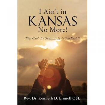Linnell, Kenneth D.: I Ain't In Kansas No More!: This Can't Be God.... It Feels Too Real !!