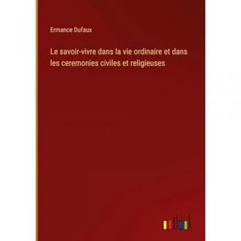 Le savoir-vivre dans la vie ordinaire et dans les ceremonies civiles et religieuses