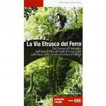 La via etrusca del ferro. Dal Tirreno all'Adriatico, dall'isola d'Elba alle Valli di Comacchio sulle tracce della strada più antica d'Europa
