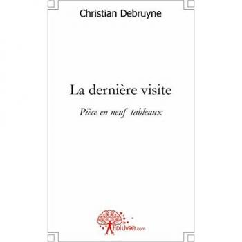 Christian Debruyne La Dernière Visite: Pièce En Neuf Tableaux
