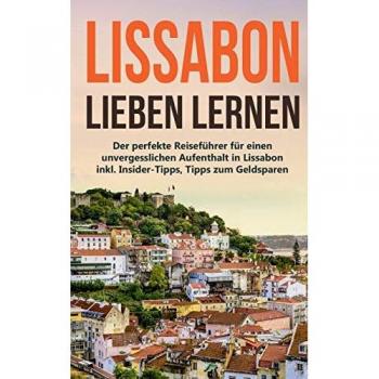 Wieding, Larissa: Lissabon lieben lernen: Der perfekte Reiseführer für einen unvergesslichen Aufenthalt in Lissabon inkl. Insider-Tipps, Tipps zum Geldsparen und Packliste