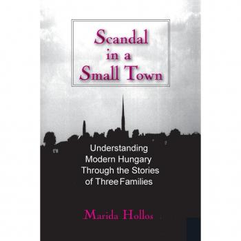 Scandal in a Small Town: Understanding Modern Hungary Through the Stories of Three Families