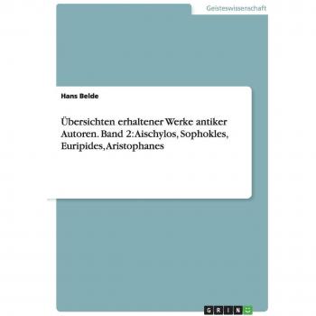 Belde, Hans: Übersichten erhaltener Werke antiker Autoren. Band 2: Aischylos, Sophokles, Euripides, Aristophanes