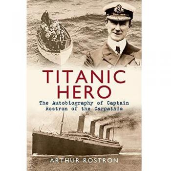 Titanic Hero: The Autobiography of Captain Rostron of the Carpathia