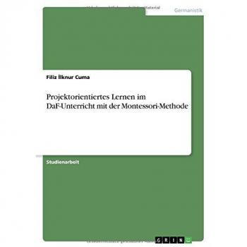 Cuma, Filiz ¿lknur: Projektorientiertes Lernen im DaF-Unterricht mit der Montessori-Methode