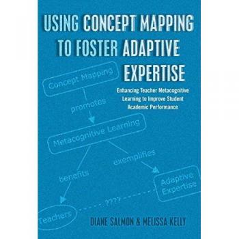Using Concept Mapping to Foster Adaptive Expertise: Enhancing Teacher Metacognitive Learning to Improve Student Academic Performance