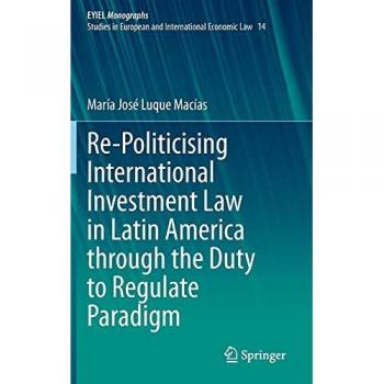 Re-Politicising International Investment Law in Latin America: Duty to Regulate Paradigm (European Yearbook of International Economic Law, Band 14)