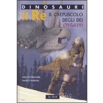 Re. Il crepuscolo degli dei. Cretaceo. Dinosauri. Ediz. illustrata