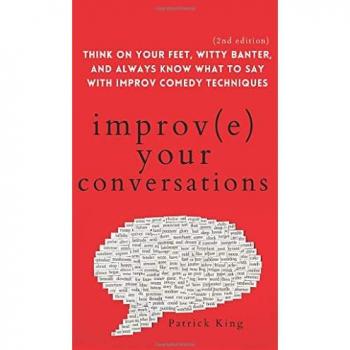 Improve Your Conversations: Think on Your Feet with Improv Comedy Techniques