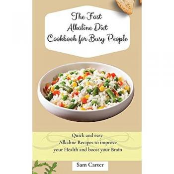 The Fast Alkaline Diet Cookbook for Busy People: Quick and easy Alkaline Recipes to improve your Health and boost your Brain