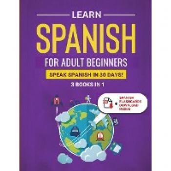 Learn Spanish For Adult Beginners: 3 Books in 1: Speak Spanish In 30 Days!