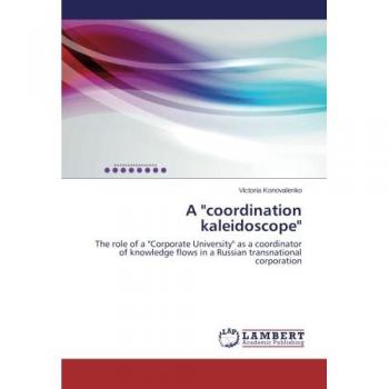 A coordination kaleidoscope: The role of a Corporate University as a coordinator of knowledge flows in a Russian transnational corporation