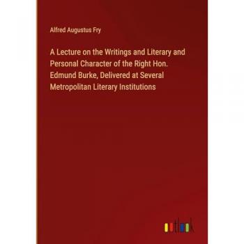 A Lecture on the Writings and Literary and Personal Character of the Right Hon. Edmund Burke, Delivered at Several Metropolitan Literary Institutions