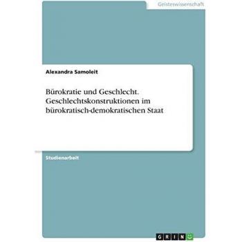 Bürokratie und Geschlecht. Geschlechtskonstruktionen im bürokratisch-demokratischen Staat