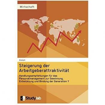 Steigerung der Arbeitgeberattraktivität. Handlungsempfehlungen für das Personalmanagement zur Gewinnung, Entwicklung und Bindung der Generation Y