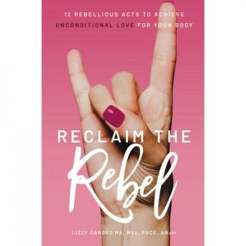 Reclaim the Rebel : 12 Rebellious Acts to Achieve Unconditional Love for Your Body