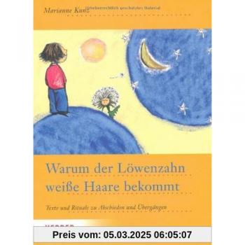 Warum der Löwenzahn weiße Haare bekommt: Texte und Rituale zu Abschieden und Übergängen