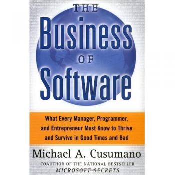 Cusumano, Michael A. The Business Of Software: What Every Manager, Programmer, And Entrepreneur Must Know To Thrive And Survive In Good Times And Bad: What Every Manager, ... Must Know To Succeed In Good Times And Bad