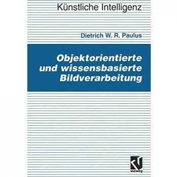 Objektorientierte und wissensbasierte Bildverarbeitung (Künstliche Intelligenz) (German Edition)