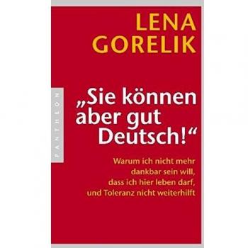 Lena Gorelik Sie Können Aber Gut Deutsch!: Warum Ich Nicht Mehr Dankbar Sein Will, Dass Ich Hier Leben Darf, Und Toleranz Nicht Weiterhilft