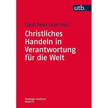 Sajak, Clauß Peter Christliches Handeln In Verantwortung Für Die Welt (Theologie Studieren Im Modularisierten Studiengang, Band 4312)