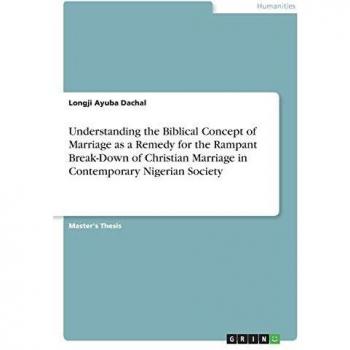 Understanding the Biblical Concept of Marriage as a Remedy for the Rampant Break-Down of Christian Marriage in Contemporary Nigerian Society