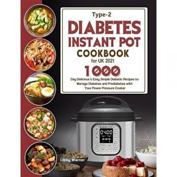 Type-2 Diabetes Instant Pot Cookbook for UK 2021: 1000-Day Delicious & Easy Simple Diabetic Recipes to Manage Diabetes and Prediabetes with Your Power Pressure Cooker
