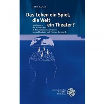 Das Leben ein Spiel, die Welt ein Theater?: Spielformen des Welttheaters in den dramatischen Werken Samuel Becketts und Thomas Bernhards