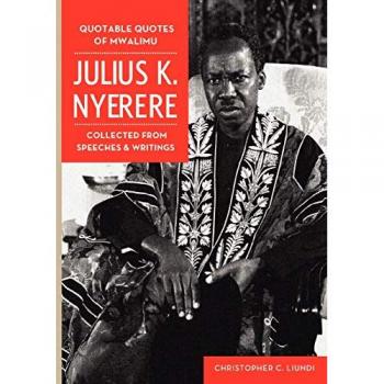 Quotable Quotes Of Mwalimu Julius K Nyerere. Collected from Speeches and Writings