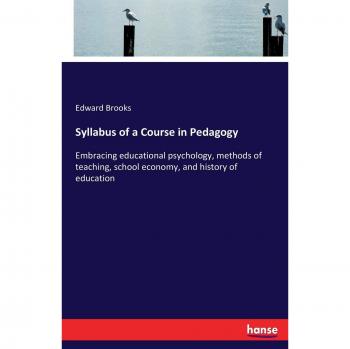 Syllabus of a Course in Pedagogy: Embracing educational psychology, methods of teaching, school economy, and history of education