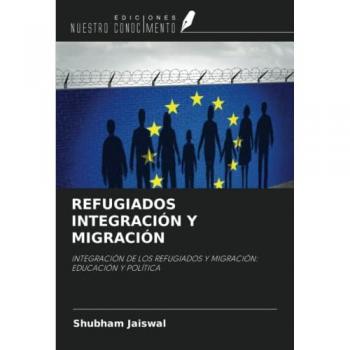 REFUGIADOS INTEGRACIÓN Y MIGRACIÓN: INTEGRACIÓN DE LOS REFUGIADOS Y MIGRACIÓN: EDUCACIÓN Y POLÍTICA