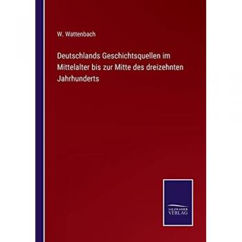 Deutschlands Geschichtsquellen im Mittelalter bis zur Mitte des dreizehnten Jahrhunderts