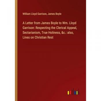A Letter from James Boyle to Wm. Lloyd Garrison: Respecting the Clerical Appeal, Sectarianism, True Holiness, &c.: also, Lines on Christian Rest
