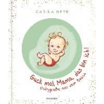 Carina Heer Guck Mal, Mama, Das Bin Ich!: Babygrüße Aus Dem Bauch