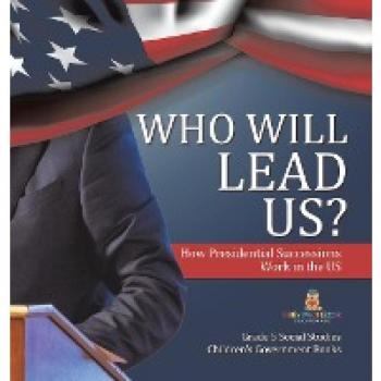 Who Will Lead Us?: How Presidential Successions Work in the US Grade 5 Social Studies Children's Government Books