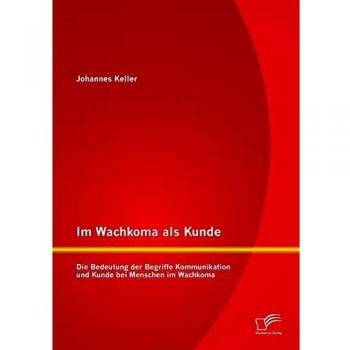 Im Wachkoma als Kunde: Die Bedeutung der Begriffe Kommunikation und Kunde bei Menschen im Wachkoma