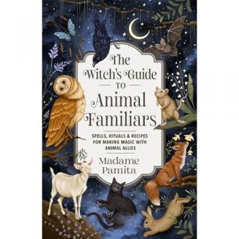 The Witch's Guide to Animal Familiars : Spells, Rituals & Recipes for Making Magic with Animal Allies
