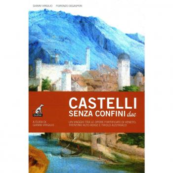 Castelli senza confine due. Un viaggio tra le opere fortificate di Veneto, Trentino Alto Adige e Tirolo Austriaco. Ediz. illustrata