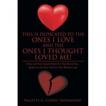 This Is Dedicated to the Ones I Love and the Ones I Thought Loved Me!: Sultry and Very Sensual Poems for That Special You. Spoken on the Real Tip from This Woman's Lip!