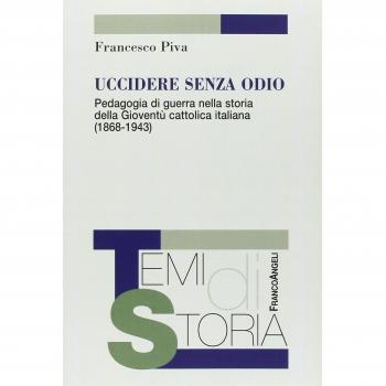 Uccidere senza odio. Pedagogia di guerra nella storia della gioventù cattolica italiana