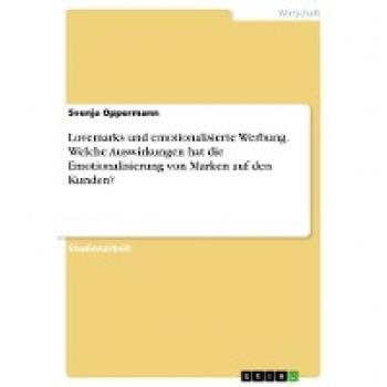 Lovemarks und emotionalisierte Werbung. Welche Auswirkungen hat die Emotionalisierung von Marken auf den Kunden?