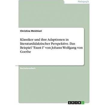 Klassiker und ihre Adaptionen in literaturdidaktischer Perspektive. Das Beispiel Faust I von Johann Wolfgang von Goethe